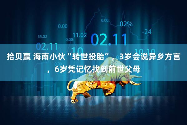 拾贝赢 海南小伙“转世投胎”，3岁会说异乡方言，6岁凭记忆找到前世父母