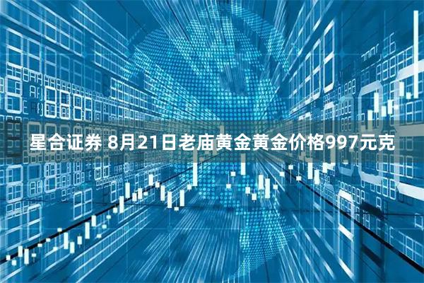 星合证券 8月21日老庙黄金黄金价格997元克