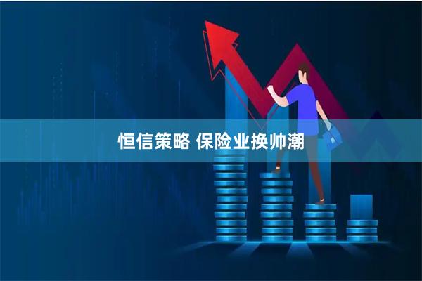 恒信策略 保险业换帅潮