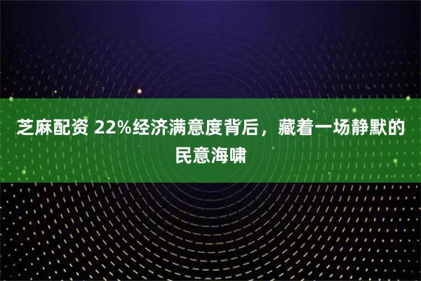 芝麻配资 22%经济满意度背后，藏着一场静默的民意海啸