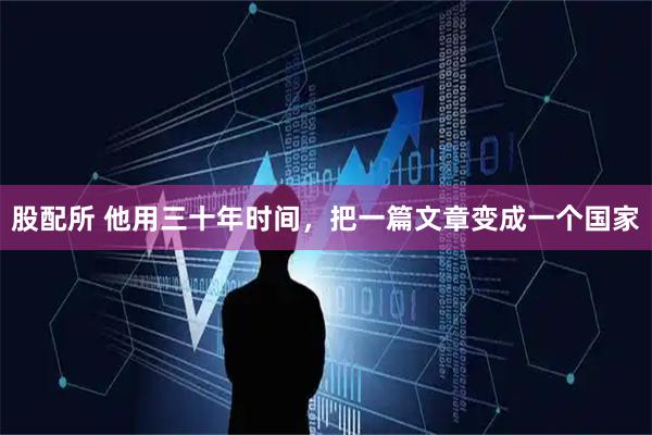 股配所 他用三十年时间，把一篇文章变成一个国家