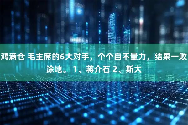鸿满仓 毛主席的6大对手，个个自不量力，结果一败涂地。 1、蒋介石 2、斯大