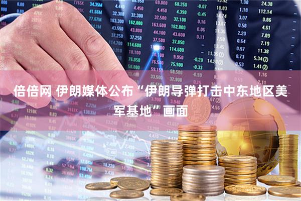 倍倍网 伊朗媒体公布“伊朗导弹打击中东地区美军基地”画面