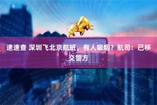 速速查 深圳飞北京航班，有人吸烟？航司：已移交警方